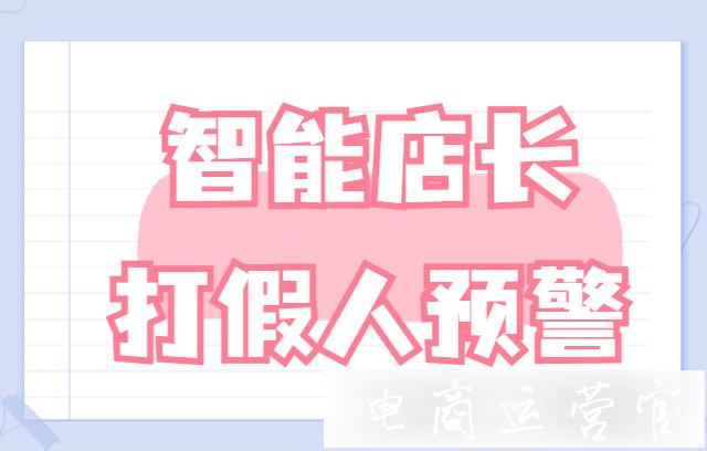 智能店長的預(yù)警功能怎么用?打假人下單預(yù)警功能教程